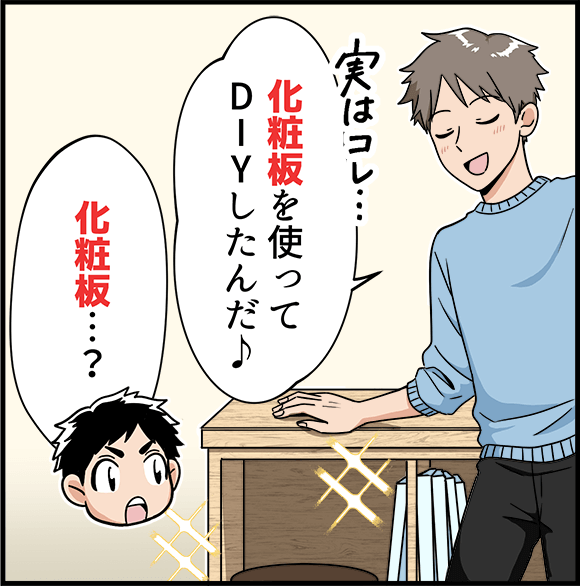 「化粧板を使ってDIYしたんだ」「化粧板・・・?」